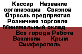 Кассир › Название организации ­ Связной › Отрасль предприятия ­ Розничная торговля › Минимальный оклад ­ 33 000 - Все города Работа » Вакансии   . Крым,Симферополь